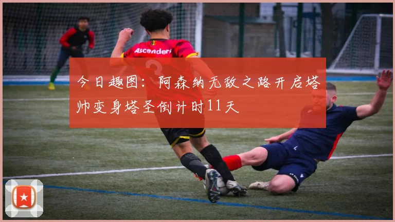 今日趣图:阿森纳无敌之路开启塔帅变身塔圣倒计时11天